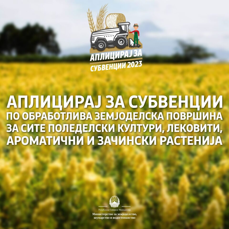 МЗШВ: Аплицирајте за субвенции по обработлива земјоделска површина за сите поледелски култури, лековити, ароматични и зачински растенија